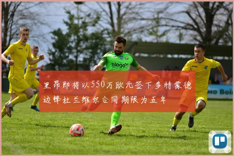里昂即将以550万欧元签下多特蒙德边锋杜兰维尔合同期限为五年