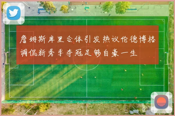 詹姆斯库里合体引发热议伦德博格调侃新秀季夺冠足够自豪一生