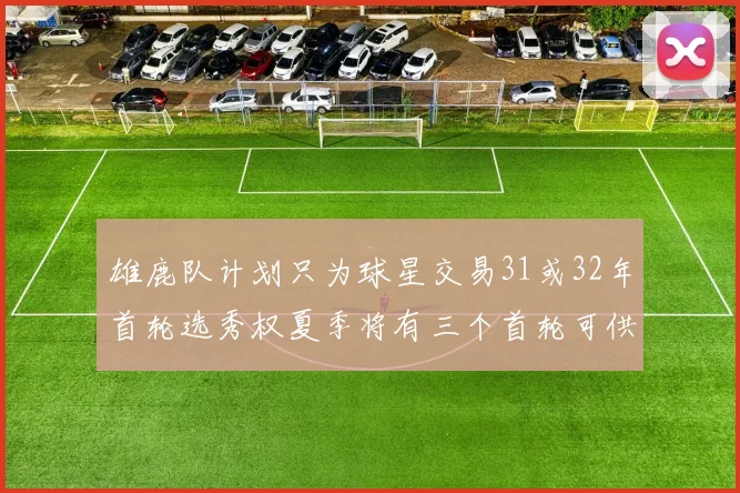 雄鹿队计划只为球星交易31或32年首轮选秀权夏季将有三个首轮可供交易