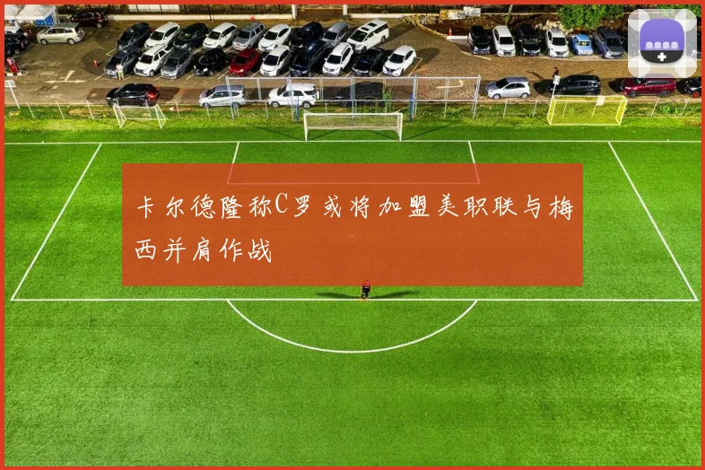 卡尔德隆称C罗或将加盟美职联与梅西并肩作战