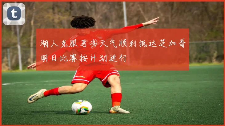 湖人克服恶劣天气顺利抵达芝加哥明日比赛按计划进行