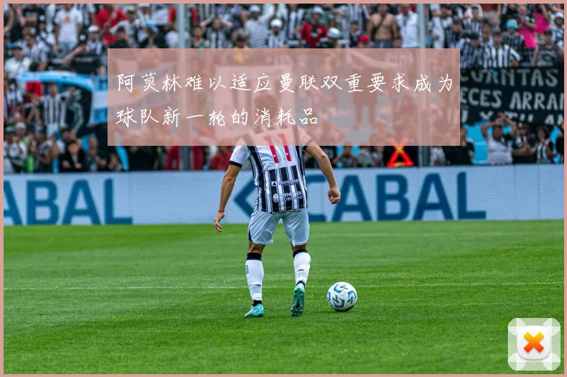 阿莫林难以适应曼联双重要求成为球队新一轮的消耗品