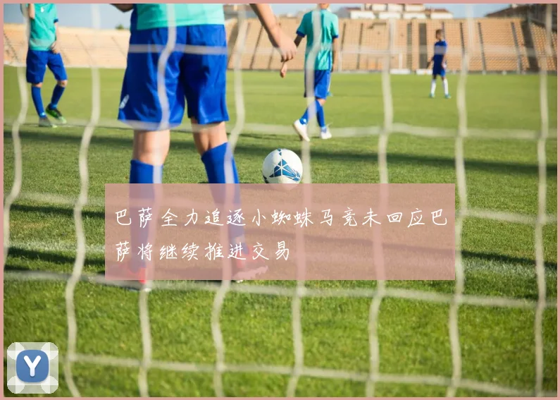 巴萨全力追逐小蜘蛛马竞未回应巴萨将继续推进交易