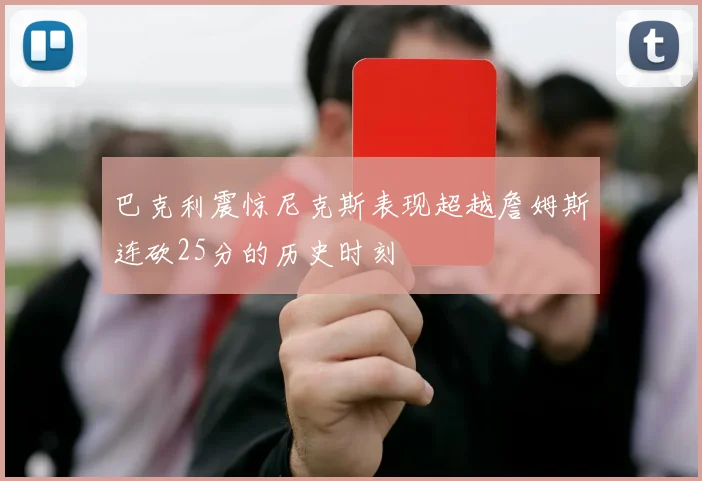 巴克利震惊尼克斯表现超越詹姆斯连砍25分的历史时刻